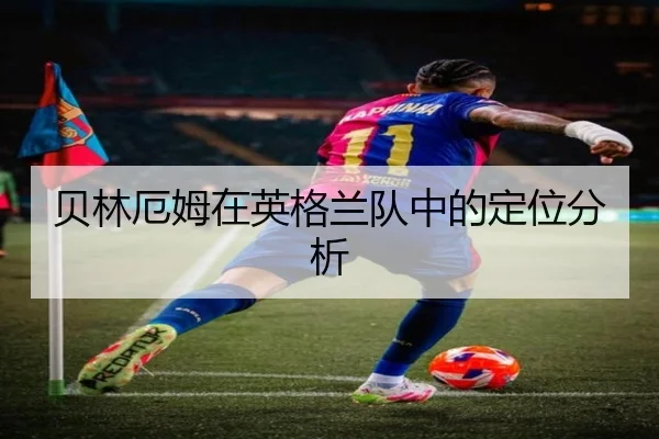 贝林厄姆在英格兰队中的定位分析