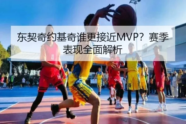 东契奇约基奇谁更接近MVP？赛季表现全面解析