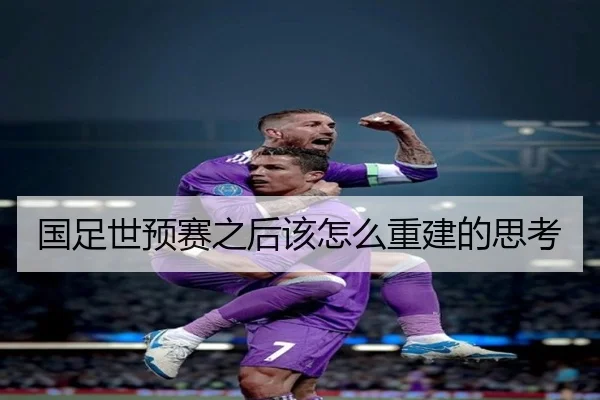 国足世预赛之后该怎么重建的思考